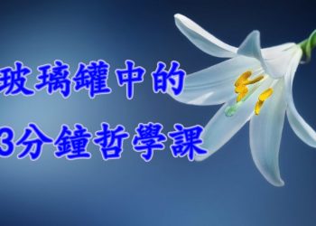 【細說人生】【視頻】第523集 – 玻璃罐中的3分鐘哲學課