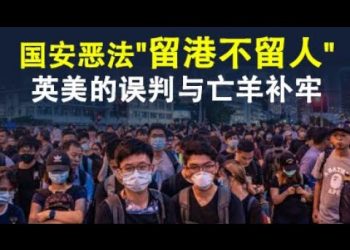 國安惡法“留港不留人”,中共的算計與英美可能的誤判;中、美、英三方決策心理分析,兼談英美如何回擊才能解決根本問題