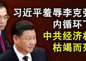 習近平羞辱李克強;內循環下,中共經濟將枯竭而死.美國要禁微信和抖音,中共爲何也調查微信?