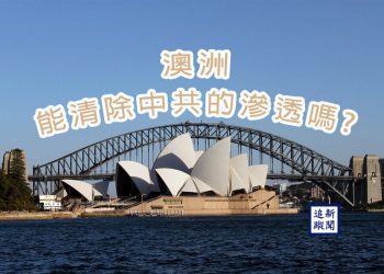 【新聞追蹤】澳洲能清除中共的滲透嗎?