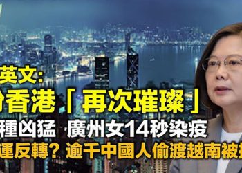 【希望聽新聞】蔡英文:盼香港有朝一日「再次璀璨」;國運反轉?網傳逾千中國人偷渡越南被抓;廣州女14秒內感染變種病毒;蘋果日報關閉 美兩黨…