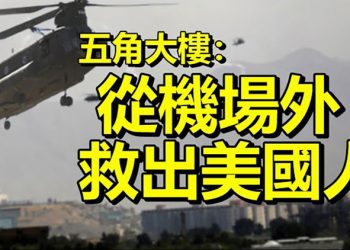 【每日要聞】五角大樓：派直升機從機場外救出美國人；哈里斯會見新加坡高官開始亞洲訪問；國會擔心阿富汗千萬美鈔