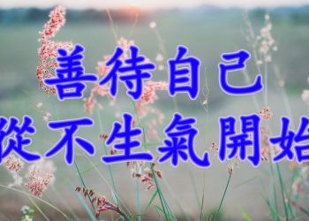【細說人生】– 善待自己 從不生氣開始