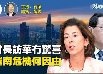 【財經觀察站】美國財長訪華沒有帶來驚喜，反而將軍中共；越南擴張過快，經濟不穩。    主播 石頭、嘉賓 黃峻 