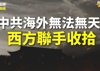 【粵講粵有理】中共海外無法無天 西方聯手收拾