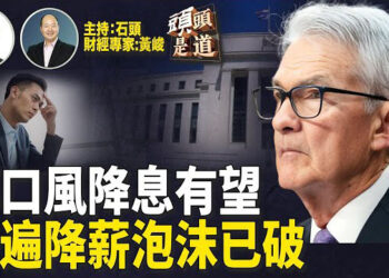 【頭頭是道】鮑威爾鬆口，降息有望；中國中產階級普遍降薪，大陸泡沫經濟已破滅；香港樓市堪憂。主持：石頭 經濟學家：黃峻