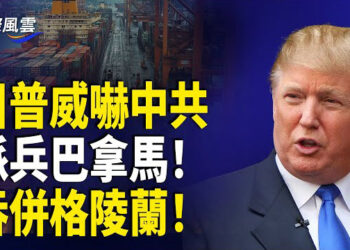 【國際風雲】遏止中共威脅!川普突下令軍方 或強行接管巴拿馬 再次表示:吞併格陵蘭會發生;華為涉賄15名歐議會議員 比利時出動逾百檢警突襲