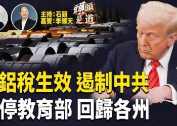 【頭頭是道】鋼鋁稅生效對中共帶來什麼影響？煞停教育部，將教育回歸各州自行管理；加強對伊朗的制裁及參與企業的制裁.
