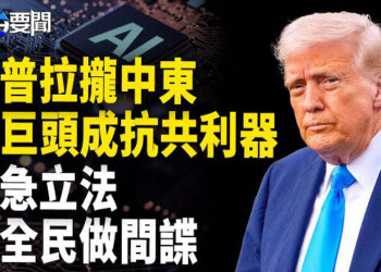 【每日要聞】川普帶領AI巨頭征戰中東 增加抗共籌碼?；香港速推蓋世太保法，令人毛骨聳然；美中談判破裂? 開放中國不可能 