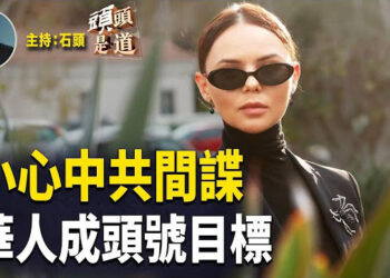 【頭頭是道】因害怕革命從海外開始 自習近平執政後，加大海外間諜行動；國會關注哈佛對中共軍方的培訓幫助…