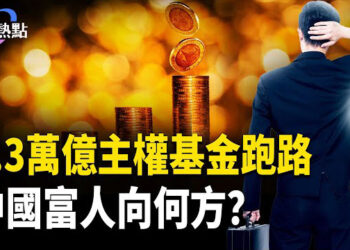 【財經熱點】1.3萬億主權基金撤退，中國富人向何方？紐約富豪急了，誰打開潘朵拉盒子？
