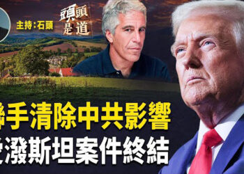 【頭頭是道】川普內閣五大部門聯手清除中共在美國的影響；愛潑斯坦名單沒存在證據，司法部結案；709事件十週年…