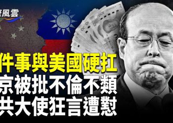 【國際風雲】與美交鋒北京要演砸 對台放狂言！中共大使遭懟；中國跨境匯款新規突襲 海內外哀嚎