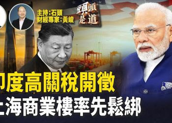 【頭頭是道】對印度開徵高關稅，對北京意味著什麼？美國購房合約取消率創新高，上海商業空置率跌破紅線…