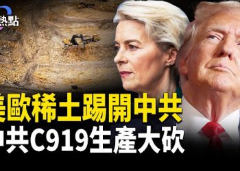 【財經熱點】G7聯手出新政，美歐稀土獨立大反攻 | 中共C919生產大砍 | 中共暗渡北極 