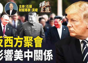 【頭頭是道】反西方寡頭北京聚會，炫耀過後面對美中關係，成最大挑戰；催谷大陸股市，竣工不爭氣；川普關稅…