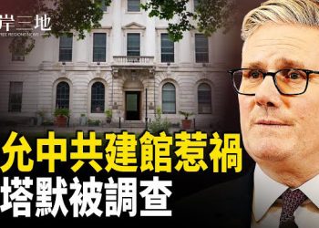 【兩岸三地】英情報揭示：中共擬在倫敦「超級大使館」地底設間諜基地　英相斯塔默遭道德調查 主播：張明