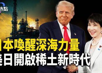 【財經熱點】美日澳築稀土金三角，啟動黃金時代 | 喚醒深海力量！日本藏多少稀土？ 主播：麗雯