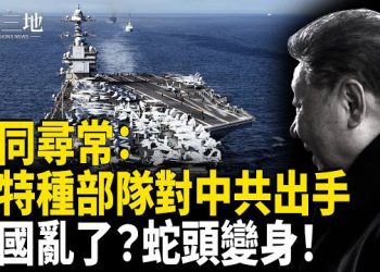 【兩岸三地】非同尋常：美特種部隊對中共出手 航母進逼 中國亂了？蛇頭變身！川普隨時封退路