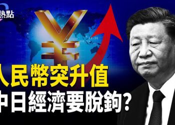 【財經熱點】人民幣突然升值？日媒突發中日經濟脫鉤 | 不信中共，浙商2000團出海求生 主播：麗雯