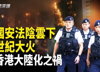 【新聞深讀】香港大火，《香港國安法》陰雲之下的一場災難，竹架與棚網之爭，治理方式大陸化 主播：婉兒