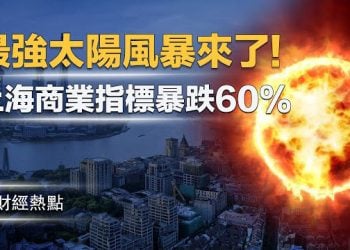 【財經熱點】22年！最強太陽風暴來了！上海商業指標暴跌60% 主播：Tracy