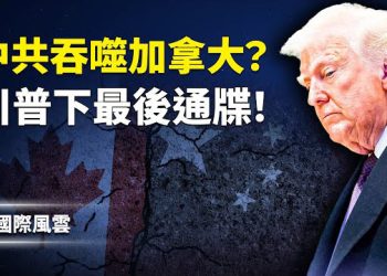 【國際風雲】中共別碰加拿大！100%關稅震撼彈，川普最後通牒！卡尼遭圍攻，美加同盟動盪！