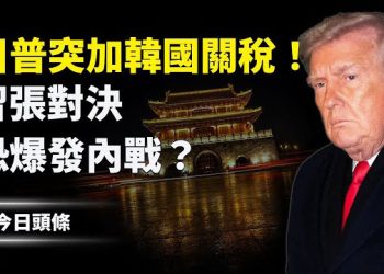 【今日頭條】川普震怒！加徵韓國關稅 中共政府網與習不同調，張又俠案激怒軍中紅二代、元老抗習？ 主播：張恩