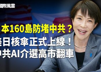 【國際風雲】日本160島導彈！美日核威懾對話，核保護傘成形？中共400帳號暗中介選高市，全翻車？