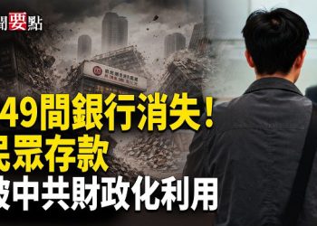 【新聞要點】中國649間銀行消失 民眾存款納入政府財政管理；中共國安部警告國人勿上暗網 背後是恐懼