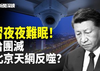 【新聞深讀】恐懼感令習近平夜夜難眠；北京密布的攝像頭對中南海構成巨大威脅   