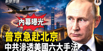 【新聞深讀】普京急飛北京事出有因；中共對美國進行系統滲透的六種方式   