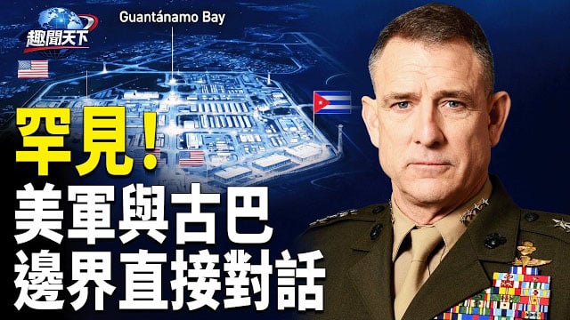 【趣聞天下】美軍司令與古巴軍方在邊界罕見直接對話；北京錯失溝通機會! 令各國失望