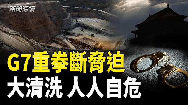 【新聞深讀】內外夾攻！G7重拳斷中共稀土威脅！換屆前大清洗 中共官場人人自危 