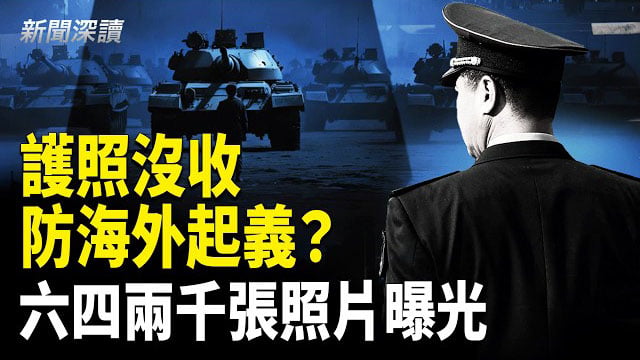【新聞深讀】重磅：防海外起義？退休軍官護照沒收、簽字畫押！官方攝影師臨終托付：2000張六四照片揭開歷史傷口     