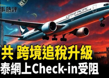 【時事熱評】中共跨國割韭菜惹民怨！ 國泰系統突改版 BNO Visa網上Check-in全面失效？網民智慧解構維穩話術
