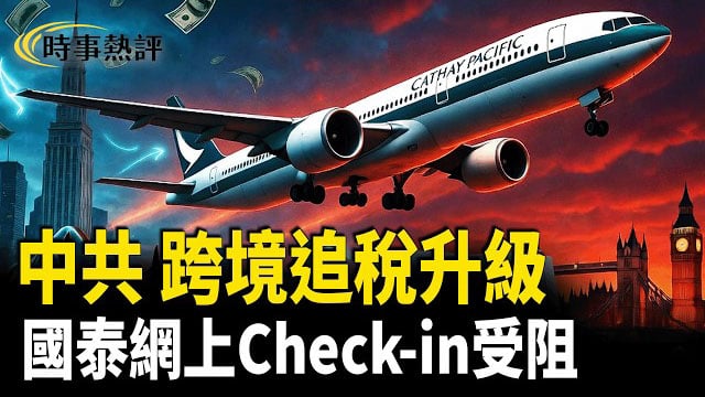 【時事熱評】中共跨國割韭菜惹民怨！ 國泰系統突改版 BNO Visa網上Check-in全面失效？網民智慧解構維穩話術