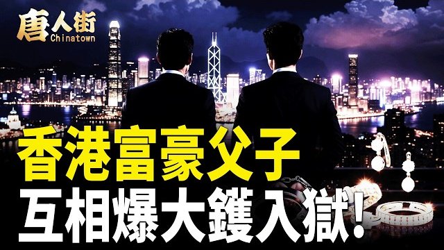【唐人街】香港富豪父子 互相爆大鑊入獄!