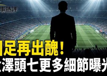 【時事熱評】世界杯大門拆了！國足為何仍進不去？金澤頭七被大佬欺凌細節曝光