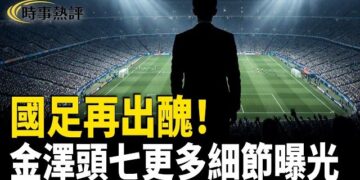 【時事熱評】世界杯大門拆了！國足為何仍進不去？金澤頭七被大佬欺凌細節曝光