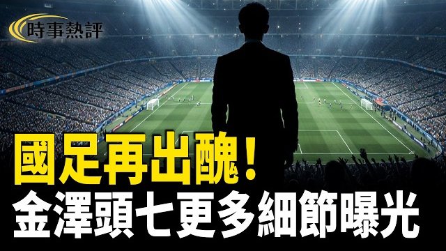 【時事熱評】世界杯大門拆了！國足為何仍進不去？金澤頭七被大佬欺凌細節曝光