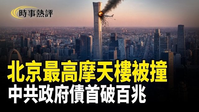 【時事熱評】小飛機撞上北京最高摩天大樓「中國尊」；中共債務與民企命運的終極博弈  新華社高調翻案「三大改造」    