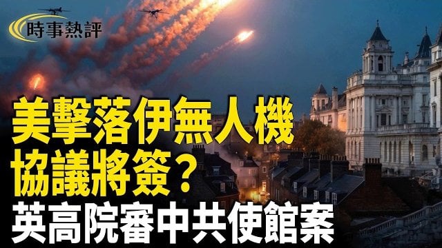 【時事熱評】美擊落伊無人機 美伊協議將簽？ 英高院審中共使館案