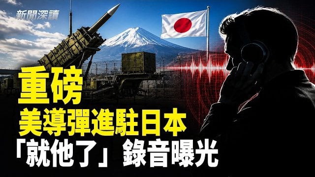 【新聞深讀】重磅：中共最大惡夢殺到！美軍導彈進駐日本；「就他了」，一段令無數人背脊發涼嘅銀行錄音震驚全網