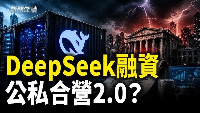 【新聞深讀】DeepSeek 510億融資 本質是公私合營2.0；中共堵內拉外三大算盤 