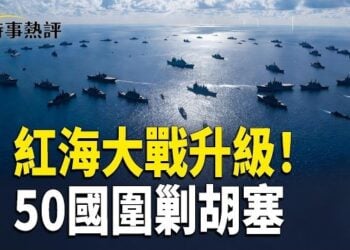 【時事熱評】紅海大戰升級！50國準備圍剿胡塞；五中全會大變調！張又俠案將引爆中共內鬥高潮；SpaceX嚴查供應鏈中國人員設備全撤出…      