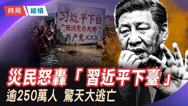 【時局縱橫】「習近平下臺！你死哪兒了？」災民泣血標語曝光！河北村民肉身擋挖掘機爆抗爭；傳逾250萬人驚天大撤離…   