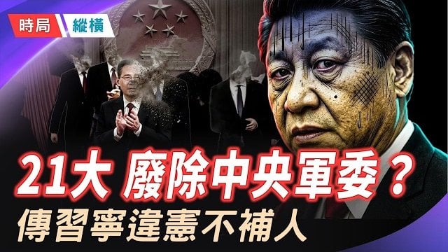 【時局縱橫】軍委驚現「違憲」殘局！習近平寧死不補人，二十一大真的要廢除中央軍委？ 主播：黃容  
